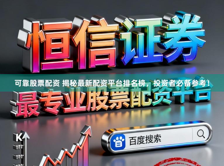 可靠股票配资 揭秘最新配资平台排名榜，投资者必备参考！