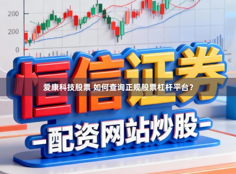 爱康科技股票 如何查询正规股票杠杆平台？