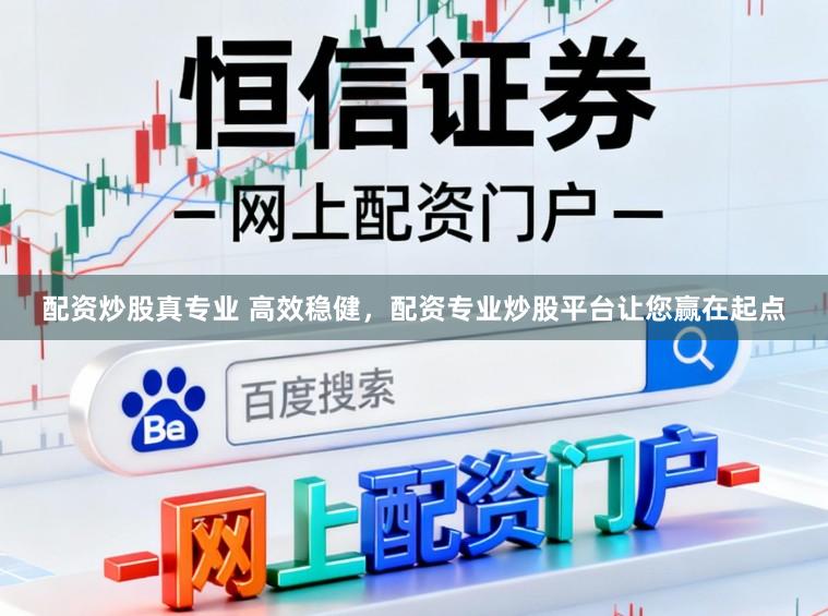 配资炒股真专业 高效稳健，配资专业炒股平台让您赢在起点