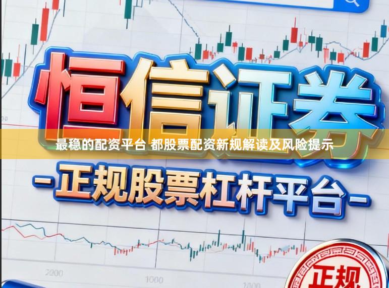 最稳的配资平台 都股票配资新规解读及风险提示
