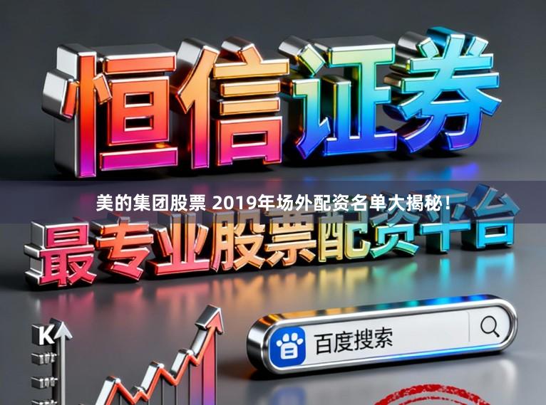 美的集团股票 2019年场外配资名单大揭秘！