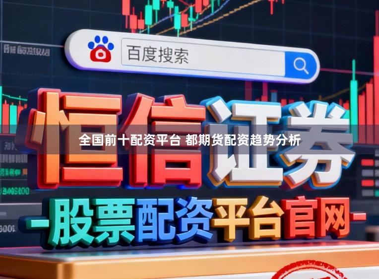 全国前十配资平台 都期货配资趋势分析