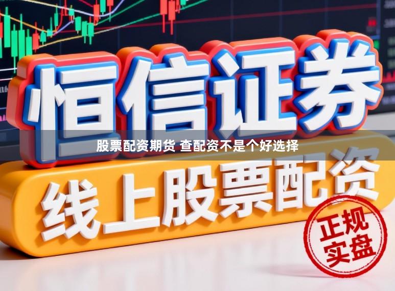 股票配资期货 查配资不是个好选择