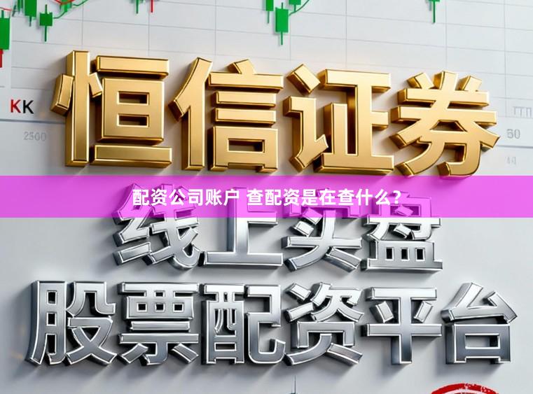 配资公司账户 查配资是在查什么？