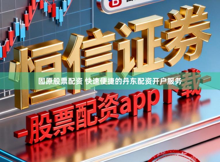 固原股票配资 快速便捷的丹东配资开户服务