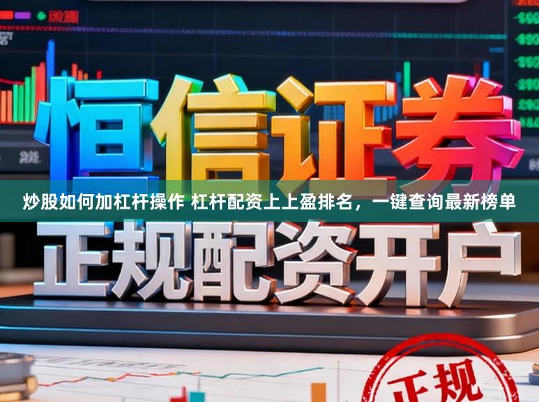 炒股如何加杠杆操作 杠杆配资上上盈排名，一键查询最新榜单
