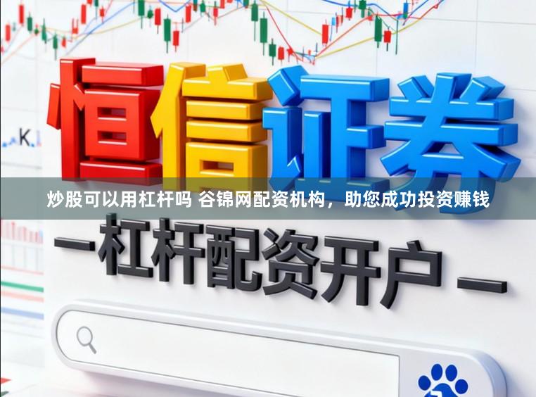 炒股可以用杠杆吗 谷锦网配资机构，助您成功投资赚钱