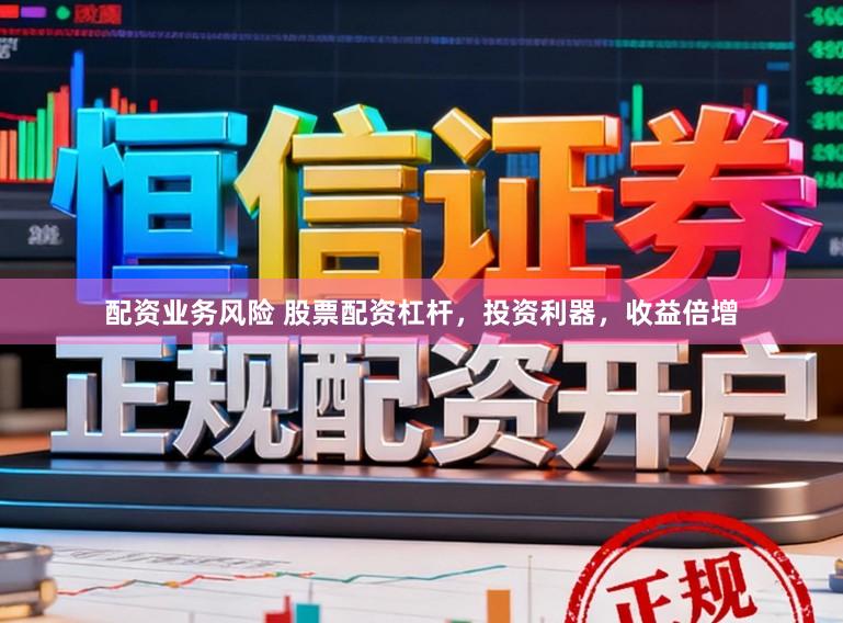 配资业务风险 股票配资杠杆，投资利器，收益倍增