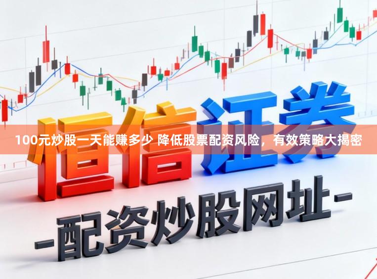 100元炒股一天能赚多少 降低股票配资风险，有效策略大揭密