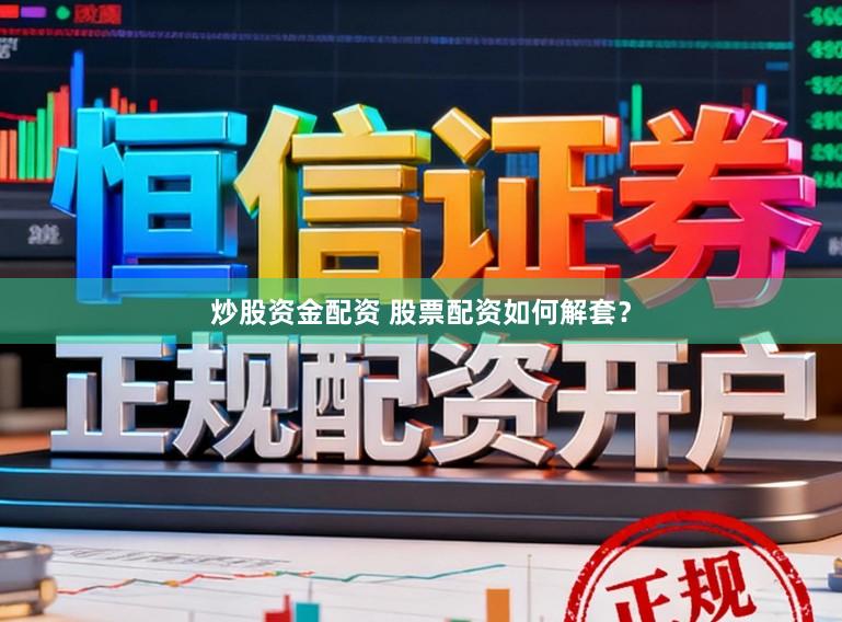 炒股资金配资 股票配资如何解套?