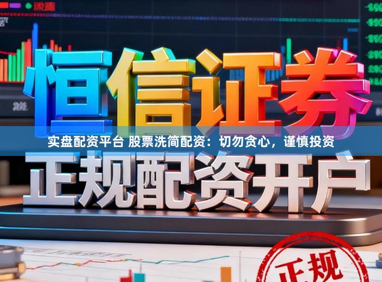 实盘配资平台 股票洗简配资：切勿贪心，谨慎投资