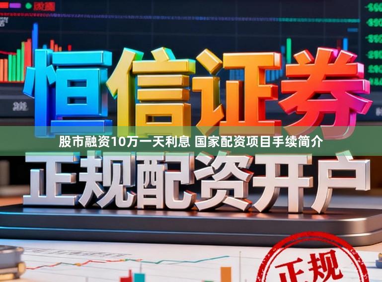 股市融资10万一天利息 国家配资项目手续简介