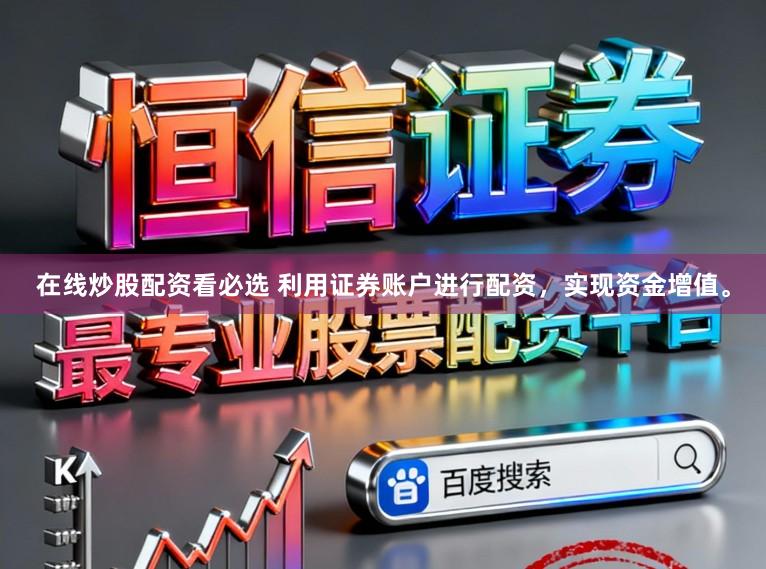 在线炒股配资看必选 利用证券账户进行配资，实现资金增值。