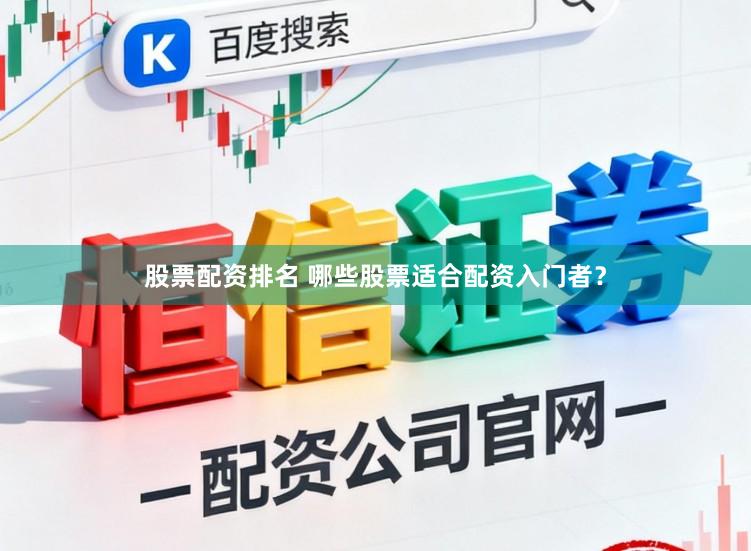 股票配资排名 哪些股票适合配资入门者？