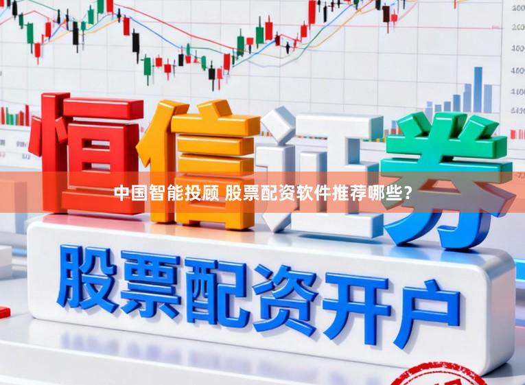 中国智能投顾 股票配资软件推荐哪些？