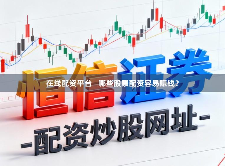 在线配资平台   哪些股票配资容易赚钱？