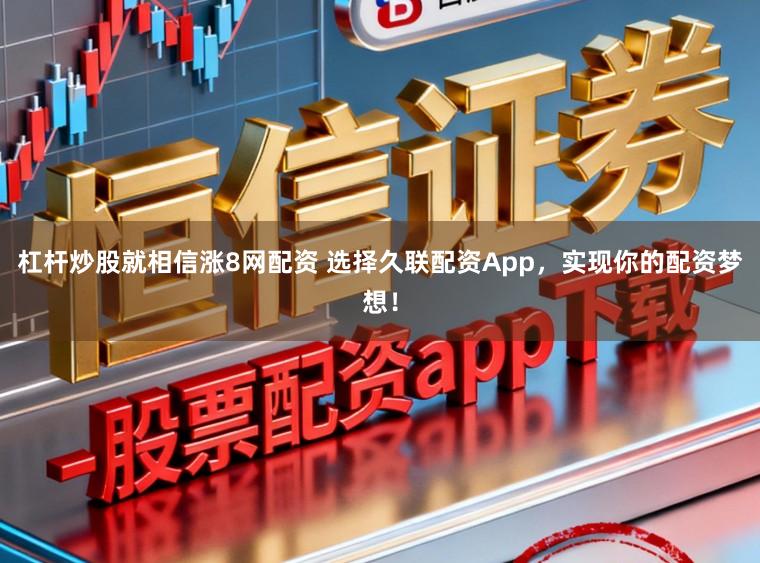 杠杆炒股就相信涨8网配资 选择久联配资App，实现你的配资梦想！