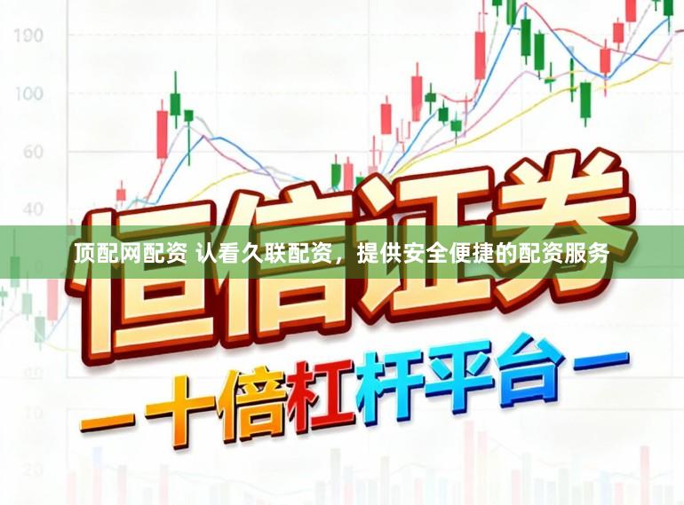 顶配网配资 认看久联配资，提供安全便捷的配资服务