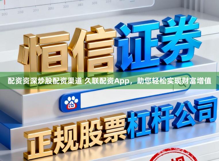 配资资深炒股配资渠道 久联配资App，助您轻松实现财富增值