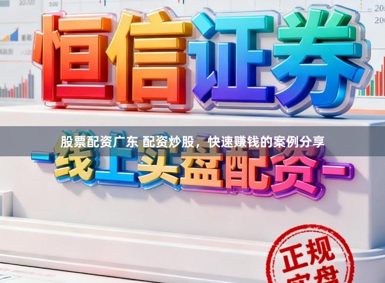 股票配资广东 配资炒股，快速赚钱的案例分享