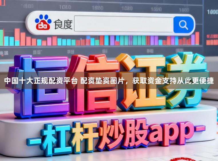 中国十大正规配资平台 配资垫资图片，获取资金支持从此更便捷
