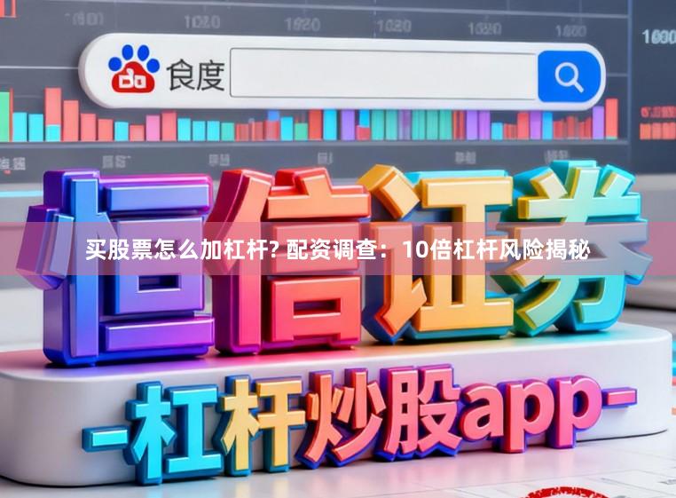 买股票怎么加杠杆? 配资调查：10倍杠杆风险揭秘