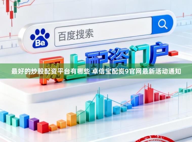 最好的炒股配资平台有哪些 卓信宝配资9官网最新活动通知