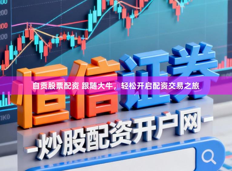 自贡股票配资 跟随大牛，轻松开启配资交易之旅