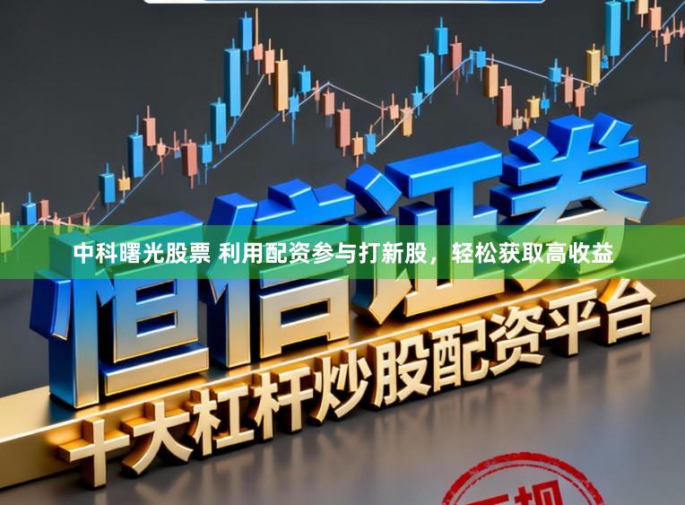 中科曙光股票 利用配资参与打新股，轻松获取高收益