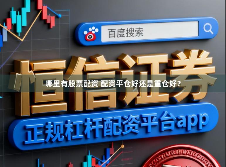 哪里有股票配资 配资平仓好还是重仓好？