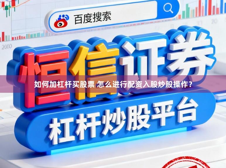 如何加杠杆买股票 怎么进行配资入股炒股操作？