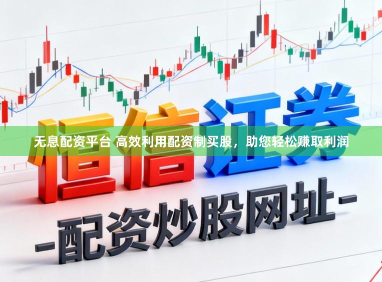 无息配资平台 高效利用配资制买股，助您轻松赚取利润