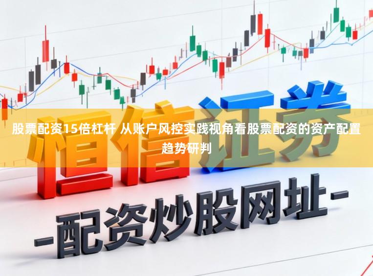 股票配资15倍杠杆 从账户风控实践视角看股票配资的资产配置趋势研判