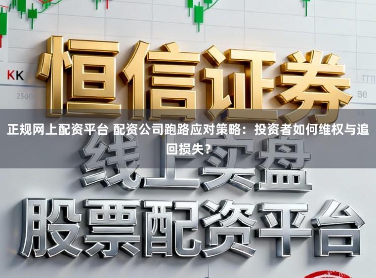 正规网上配资平台 配资公司跑路应对策略：投资者如何维权与追回损失？
