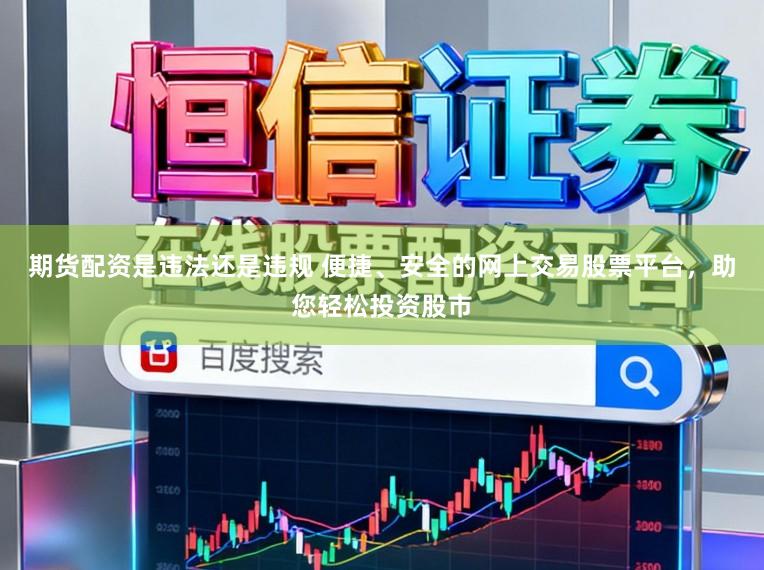 期货配资是违法还是违规 便捷、安全的网上交易股票平台,助您轻松投资股市