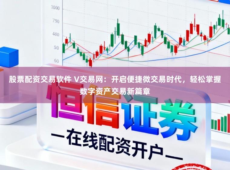 股票配资交易软件 V交易网：开启便捷微交易时代，轻松掌握数字资产交易新篇章