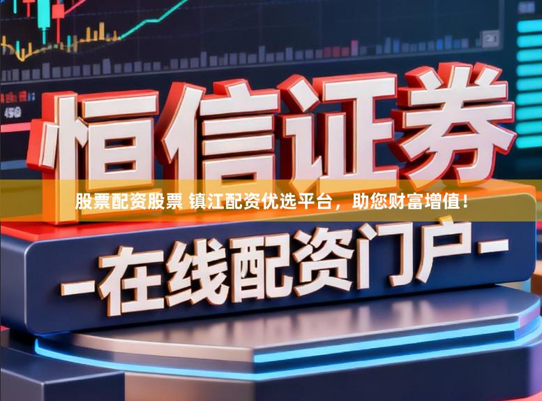 股票配资股票 镇江配资优选平台,助您财富增值!