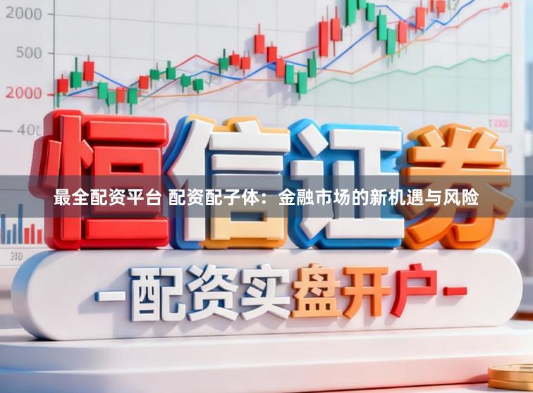 最全配资平台 配资配子体：金融市场的新机遇与风险