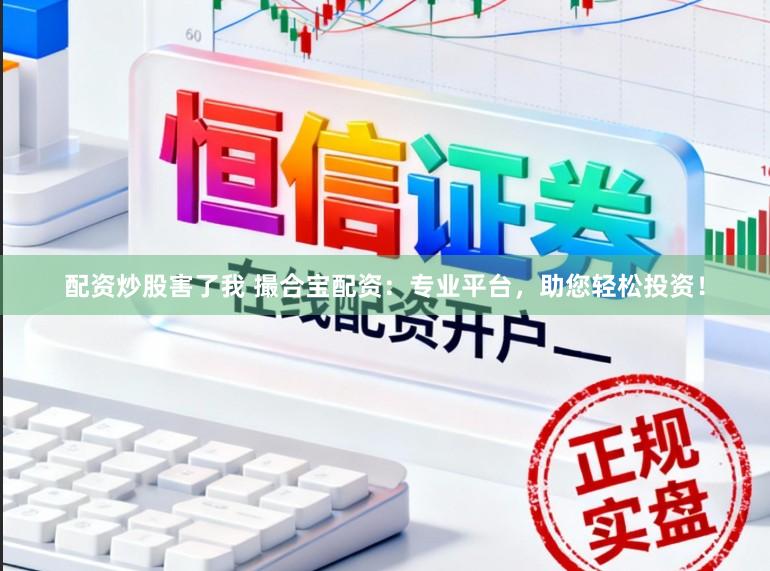 配资炒股害了我 撮合宝配资：专业平台，助您轻松投资！