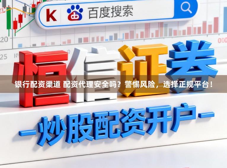 银行配资渠道 配资代理安全吗？警惕风险，选择正规平台！