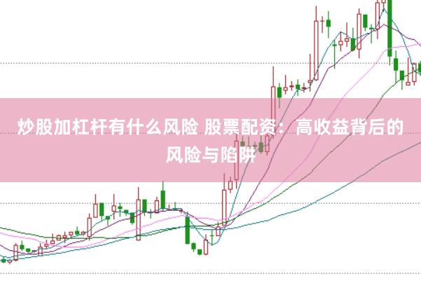 炒股加杠杆有什么风险 股票配资：高收益背后的风险与陷阱